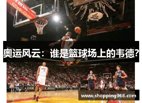 奥运风云：谁是篮球场上的韦德？